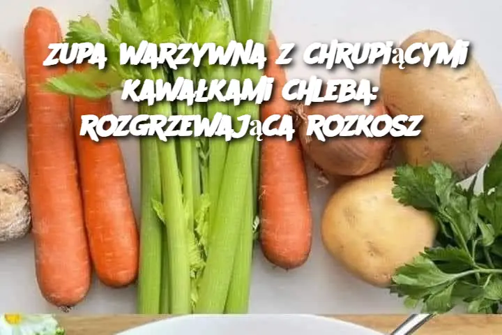 Zupa warzywna z chrupiącymi kawałkami chleba: rozgrzewająca rozkosz