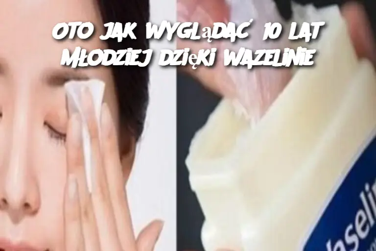 Oto jak wyglądać 10 lat młodziej dzięki wazelinie