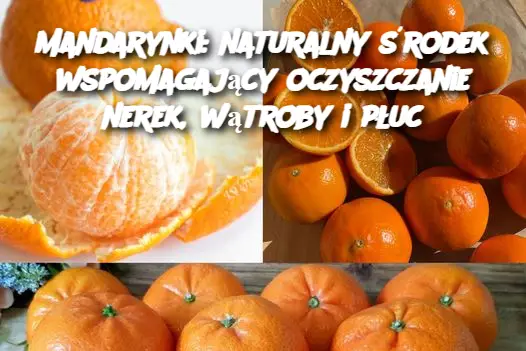 Mandarynki: naturalny środek wspomagający oczyszczanie nerek, wątroby i płuc