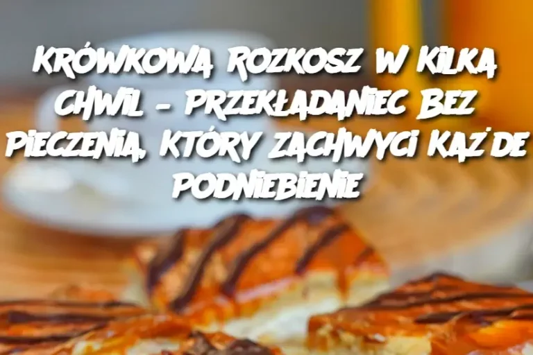 Krówkowa Rozkosz w Kilka Chwil – Przekładaniec Bez Pieczenia, Który Zachwyci Każde Podniebienie