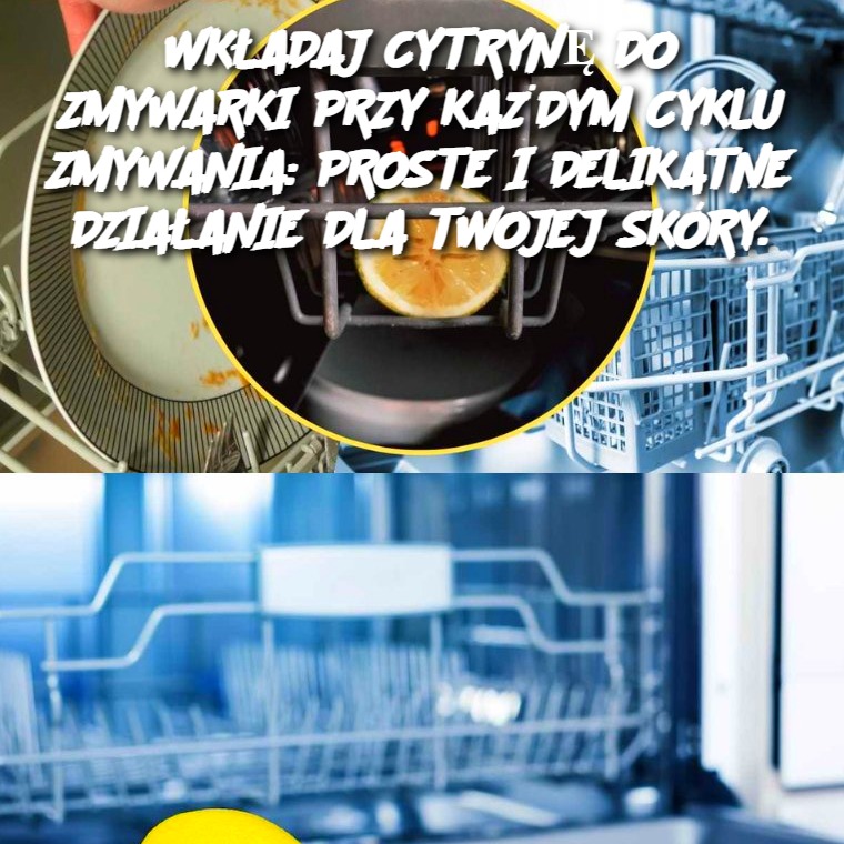 Wkładaj cytrynę do zmywarki przy każdym cyklu zmywania: Proste i delikatne działanie dla Twojej skóry