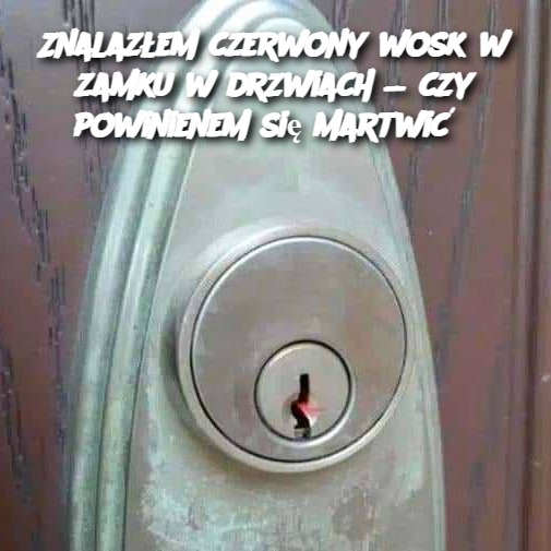 Znalazłem czerwony wosk w zamku w drzwiach — czy powinienem się martwić?