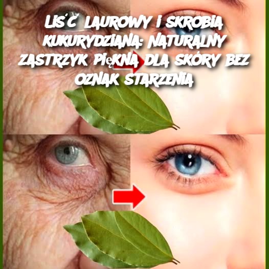 Liść laurowy i skrobia kukurydziana: Naturalny zastrzyk piękna dla skóry bez oznak starzenia