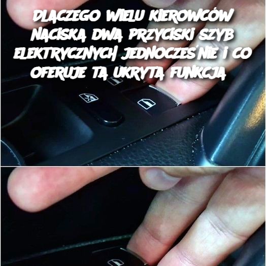 Dlaczego wielu kierowców naciska dwa przyciski szyb elektrycznych jednocześnie i co oferuje ta ukryta funkcja?