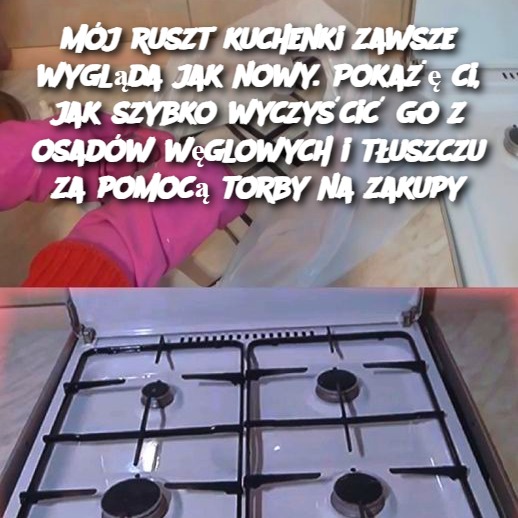 Mój ruszt kuchenki zawsze wygląda jak nowy. Pokażę ci, jak szybko wyczyścić go z osadów węglowych i tłuszczu za pomocą torby na zakupy